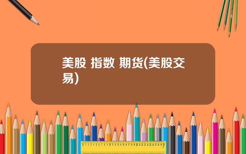 美股 指数 期货(美股交易)